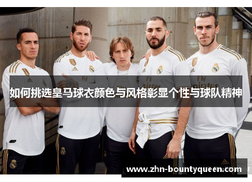 如何挑选皇马球衣颜色与风格彰显个性与球队精神
