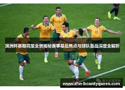 澳洲杯赛期将至全景揭秘赛事幕后焦点与球队备战深度全解析 澳洲杯赛期将至全景揭秘赛事幕后焦点与球队备战深度全解析
