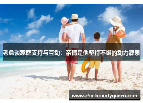 老詹谈家庭支持与互动:亲情是他坚持不懈的动力源泉 老詹谈家庭支持与互动:亲情是他坚持不懈的动力源泉