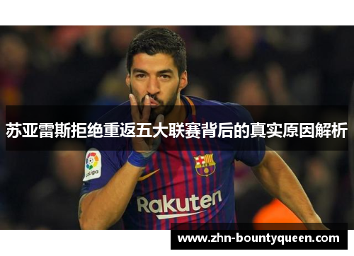 苏亚雷斯拒绝重返五大联赛背后的真实原因解析 苏亚雷斯拒绝重返五大联赛背后的真实原因解析