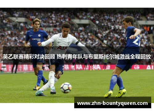 英乙联赛精彩对决回顾 热刺青年队与布里斯托尔城激战全程回放 英乙联赛精彩对决回顾 热刺青年队与布里斯托尔城激战全程回放