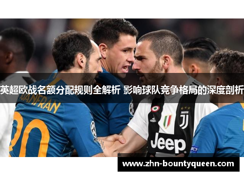 英超欧战名额分配规则全解析 影响球队竞争格局的深度剖析 英超欧战名额分配规则全解析 影响球队竞争格局的深度剖析
