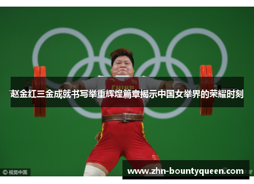 赵金红三金成就书写举重辉煌篇章揭示中国女举界的荣耀时刻