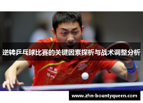 逆转乒乓球比赛的关键因素探析与战术调整分析 逆转乒乓球比赛的关键因素探析与战术调整分析