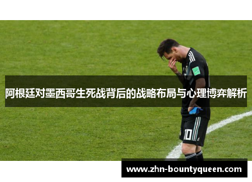 阿根廷对墨西哥生死战背后的战略布局与心理博弈解析