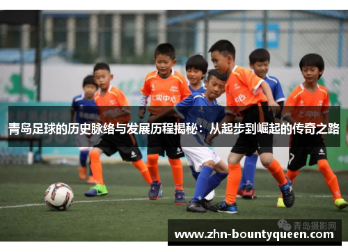 青岛足球的历史脉络与发展历程揭秘:从起步到崛起的传奇之路 青岛足球的历史脉络与发展历程揭秘:从起步到崛起的传奇之路