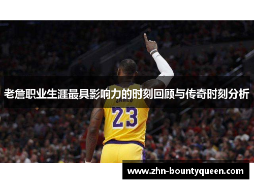 老詹职业生涯最具影响力的时刻回顾与传奇时刻分析 老詹职业生涯最具影响力的时刻回顾与传奇时刻分析