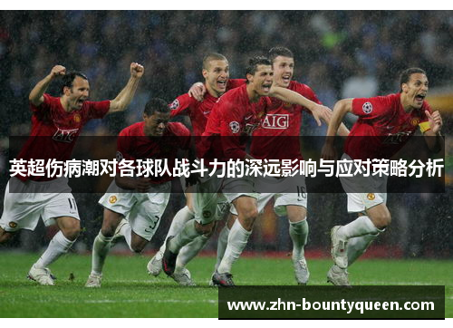 英超伤病潮对各球队战斗力的深远影响与应对策略分析 英超伤病潮对各球队战斗力的深远影响与应对策略分析