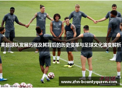 英超球队发展历程及其背后的历史变革与足球文化演变解析 英超球队发展历程及其背后的历史变革与足球文化演变解析