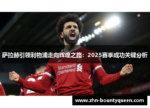 萨拉赫引领利物浦走向辉煌之路:2025赛季成功关键分析 萨拉赫引领利物浦走向辉煌之路:2025赛季成功关键分析