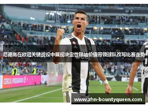 厄德高在欧冠关键战役中展现决定性领袖价值带领球队改写比赛走势 厄德高在欧冠关键战役中展现决定性领袖价值带领球队改写比赛走势