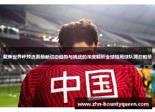 聚焦世界杯预选赛最新动态趋势与挑战的深度解析全球格局球队博弈前景 聚焦世界杯预选赛最新动态趋势与挑战的深度解析全球格局球队博弈前景