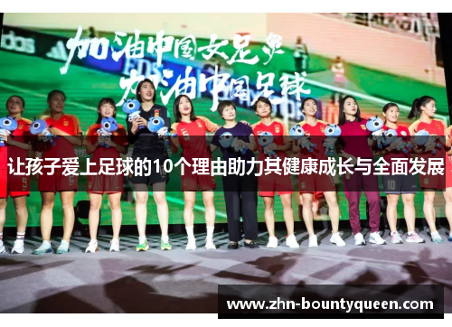 让孩子爱上足球的10个理由助力其健康成长与全面发展 让孩子爱上足球的10个理由助力其健康成长与全面发展