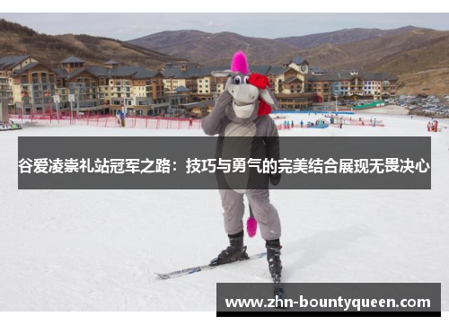 谷爱凌崇礼站冠军之路：技巧与勇气的完美结合展现无畏决心