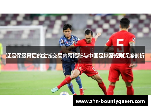 辽足保级背后的金钱交易内幕揭秘与中国足球潜规则深度剖析 辽足保级背后的金钱交易内幕揭秘与中国足球潜规则深度剖析