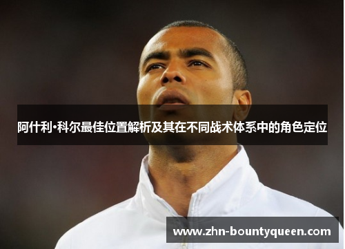 阿什利·科尔最佳位置解析及其在不同战术体系中的角色定位