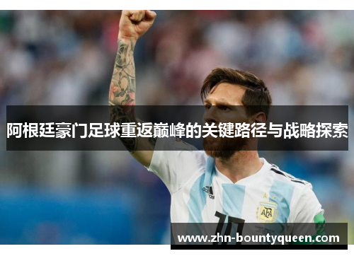 阿根廷豪门足球重返巅峰的关键路径与战略探索 阿根廷豪门足球重返巅峰的关键路径与战略探索