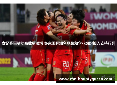女足赛事赞助商数量激增 多家国际知名品牌和企业纷纷加入支持行列 女足赛事赞助商数量激增 多家国际知名品牌和企业纷纷加入支持行列