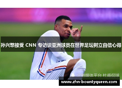孙兴慜接受 CNN 专访谈亚洲球员在世界足坛树立自信心得 孙兴慜接受 CNN 专访谈亚洲球员在世界足坛树立自信心得