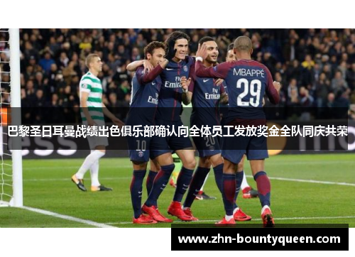 巴黎圣日耳曼战绩出色俱乐部确认向全体员工发放奖金全队同庆共荣 巴黎圣日耳曼战绩出色俱乐部确认向全体员工发放奖金全队同庆共荣