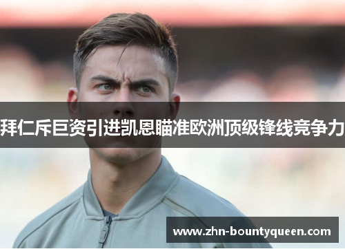 拜仁斥巨资引进凯恩瞄准欧洲顶级锋线竞争力