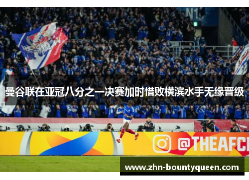 曼谷联在亚冠八分之一决赛加时惜败横滨水手无缘晋级 曼谷联在亚冠八分之一决赛加时惜败横滨水手无缘晋级