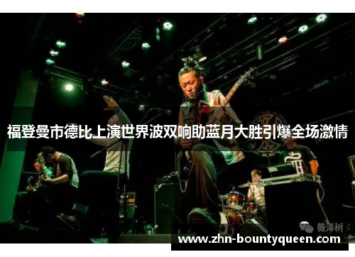 福登曼市德比上演世界波双响助蓝月大胜引爆全场激情 福登曼市德比上演世界波双响助蓝月大胜引爆全场激情