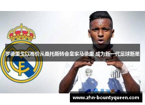 罗德里戈以高价从桑托斯转会皇家马德里 成为新一代足球新星 罗德里戈以高价从桑托斯转会皇家马德里 成为新一代足球新星
