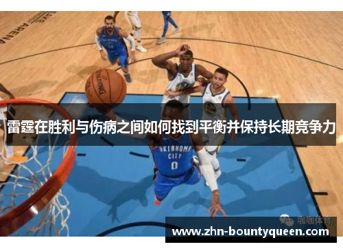 雷霆在胜利与伤病之间如何找到平衡并保持长期竞争力 雷霆在胜利与伤病之间如何找到平衡并保持长期竞争力