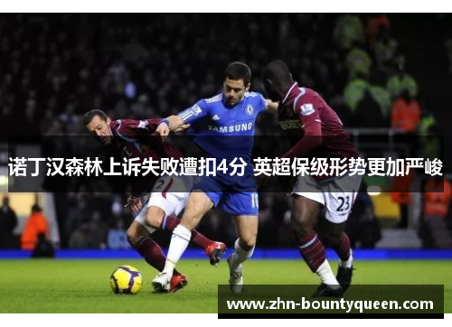 诺丁汉森林上诉失败遭扣4分 英超保级形势更加严峻 诺丁汉森林上诉失败遭扣4分 英超保级形势更加严峻
