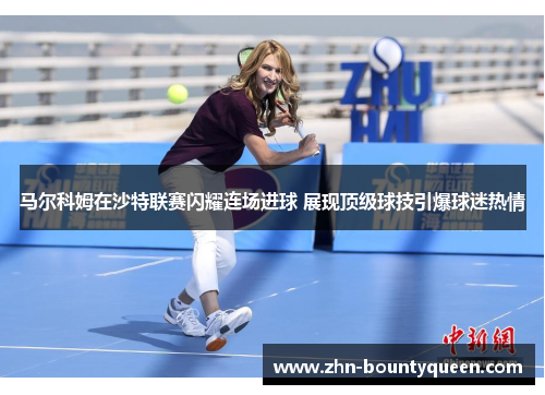 马尔科姆在沙特联赛闪耀连场进球 展现顶级球技引爆球迷热情 马尔科姆在沙特联赛闪耀连场进球 展现顶级球技引爆球迷热情