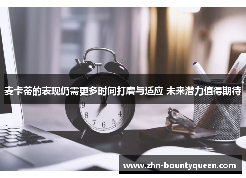 麦卡蒂的表现仍需更多时间打磨与适应 未来潜力值得期待