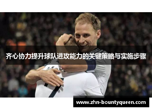 齐心协力提升球队进攻能力的关键策略与实施步骤 齐心协力提升球队进攻能力的关键策略与实施步骤