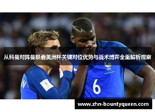 从科曼对阵曼联看美洲杯关键对位优势与战术博弈全面解析观察 从科曼对阵曼联看美洲杯关键对位优势与战术博弈全面解析观察