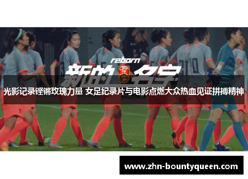 光影记录铿锵玫瑰力量 女足纪录片与电影点燃大众热血见证拼搏精神