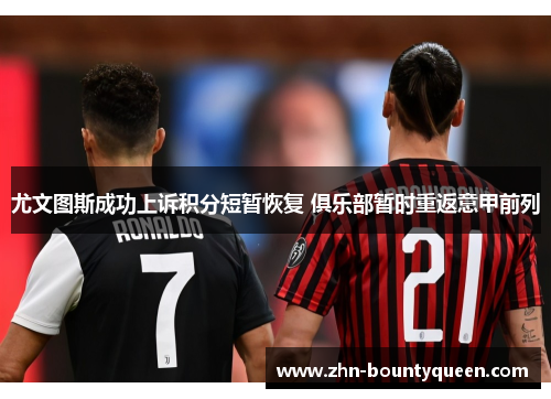 尤文图斯成功上诉积分短暂恢复 俱乐部暂时重返意甲前列 尤文图斯成功上诉积分短暂恢复 俱乐部暂时重返意甲前列