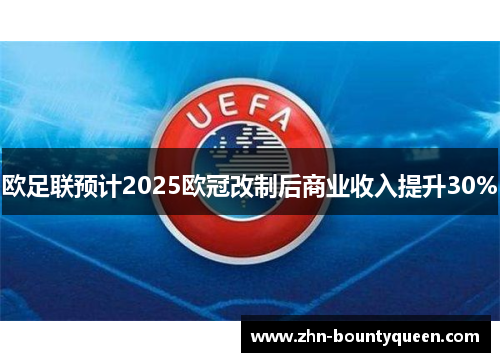 欧足联预计2025欧冠改制后商业收入提升30% 欧足联预计2025欧冠改制后商业收入提升30%