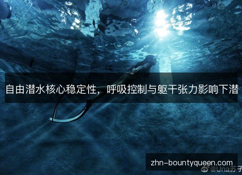 自由潜水核心稳定性,呼吸控制与躯干张力影响下潜 自由潜水核心稳定性,呼吸控制与躯干张力影响下潜