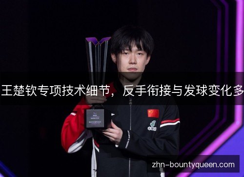 王楚钦专项技术细节,反手衔接与发球变化多 王楚钦专项技术细节,反手衔接与发球变化多